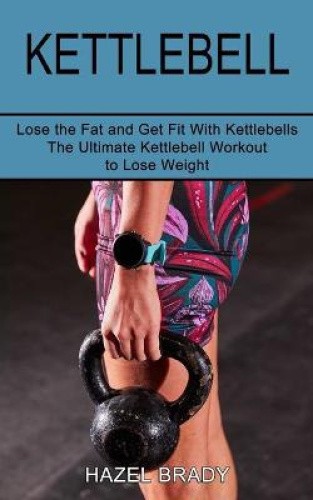 Kettlebell: The Ultimate Kettlebell Workout to Lose Weight (Lose the Fat and