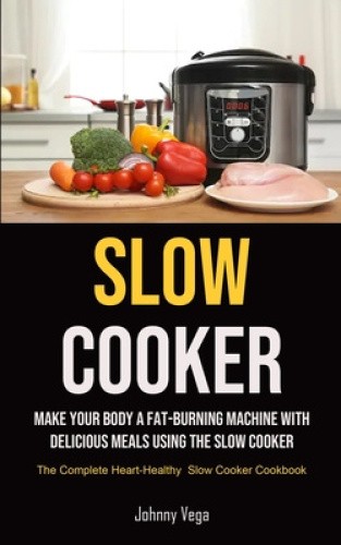 Slow Cooker: Slow Cooker: Make Your Body a Fat-Burning Machine with Delicious