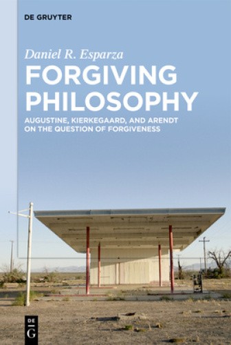 Forgiving Philosophy: Augustine, Kierkegaard, and Arendt on the Question of