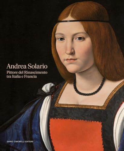 Andrea Solario. Pittore Del Rinascimento Tra Italia E Francia: Il Rinascimento Tra Italia E Francia
