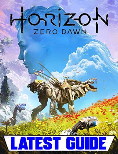 Horizon Zero Dawn: Latest Guide: Everything You Need To Know About Horizon Zero Dawn Game (A Detailed Guide)