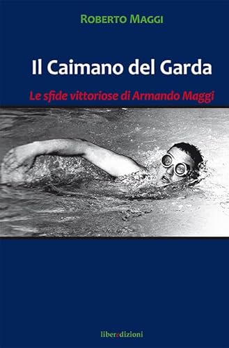 Il Caimano Del Garda. Le Vittoriose Imprese Di Armando Maggi