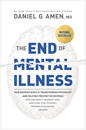 The End Of Mental Illness: How Neuroscience Is Transforming Psychiatry And Helping Prevent Or Reverse Mood And Anxiety Disorders, Adhd, Addictions, Pt
