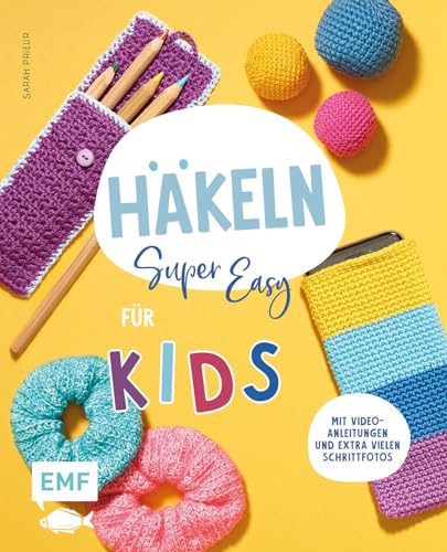 Häkeln Super Easy - Für Kids: Kinderleicht Häkeln Lernen - Mit Video-Anleitungen Und Extra Vielen Schrittfotos: Scrunchie, Handytasche, Kuscheltier Un