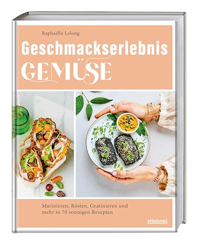 Geschmackserlebnis Gemüse: Marinieren, Rösten, Gratinieren Und Mehr In 70 Sonnigen Rezepten. Gemüse Rezepte Für Alle, Ob Vegetarier Oder Flexitarier. 