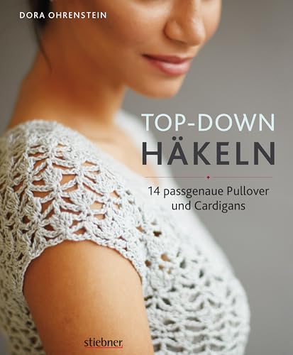Top-"Down: Häkeln. 14 Häkelideen Für Pullover Und Cardigans | Perfekte Passform Durch Anprobieren Während Der Fertigung | Häkeln Lernen Mit Einfachen