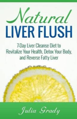 Natural Liver Flush: 7-Day Liver Cleanse Diet to Revitalize Your Health, Detox