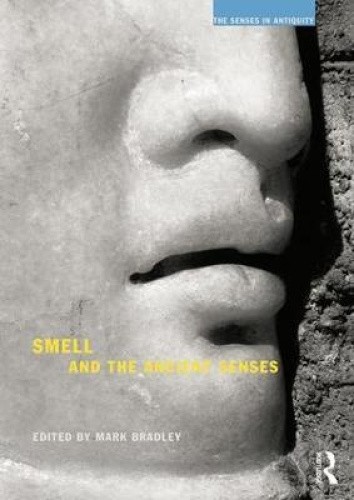 Smell and the Ancient Senses (The Senses in Antiquity) by Mark Bradley