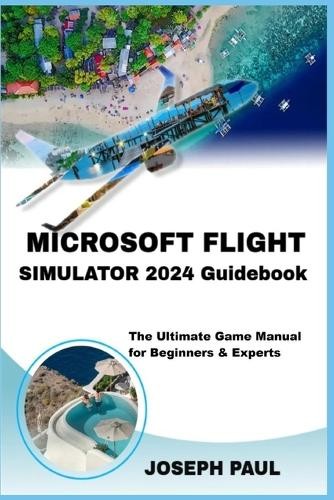 Joseph Paul Microsoft Flight Simulator 2024 Guidebook (Tascabile)