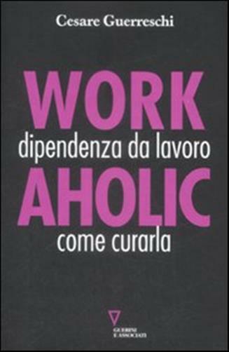 Workaholic. Dipendenza da lavoro: come curarla - Guerreschi Cesare