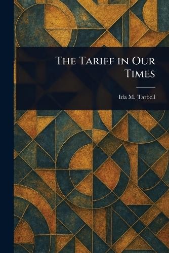 Ida M (Ida Minerva) Tarbell The Tariff in Our Times (Tascabile)