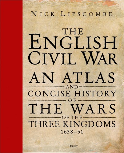 The English Civil War: An Atlas and Concise History of the Wars of the Three