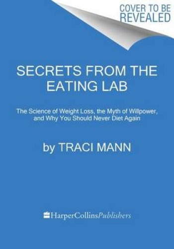 Secrets from the Eating Lab: The Science of Weight Loss, the Myth of