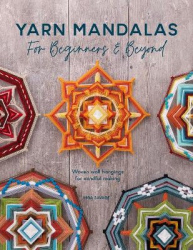 Yarn Mandalas for Beginners and Beyond: Weave Yarn Mandalas for Mindful