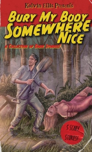 Bury My Body Somewhere Nice: A Collection of Dark Stories by Kalvin Ellis