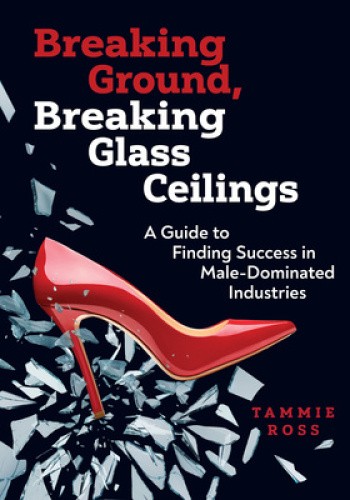 Breaking Ground, Breaking Glass Ceilings: A Guide for Finding Success in