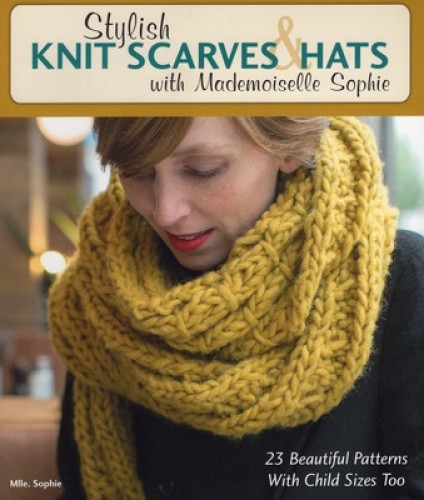Stylish Knit Scarves & Hats with Mademoiselle Sophie: 23 Beautiful Patterns