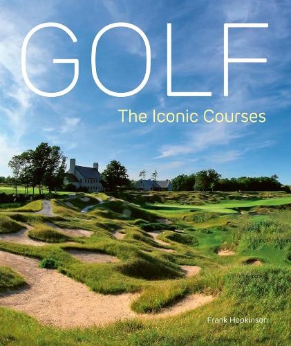 Golf: The Iconic Courses: The World's Most Iconic Courses by Frank Hopkinson