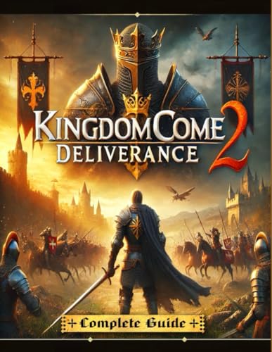 Kingdom Come Deliverance 2 : The Most Complete And Updated Guide With Tips, Tricks, Walkthrough,And Strategies To Become A Pro Player