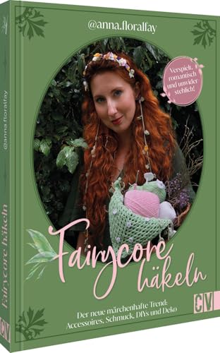 Fairycore Häkeln Mit @Anna.Floralfay: Der Neue Märchenhafte Trend: Accessoires, Schmuck, Diys Und Deko. Verspielt, Romantisch Und Unwiderstehlich!