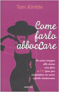 Come Farlo Abboccare. Un Uomo Insegna Alle Donne Cosa Fare E Non Fare Per Conquistare Un Uomo E Farlo Innamorare