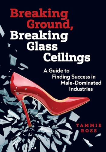 Breaking Ground, Breaking Glass Ceilings: A Guide For Finding Success In Male-Dominated Industries