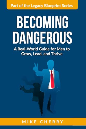 Becoming Dangerous: A Real-World Guide For Men To Grow, Lead, And Thrive