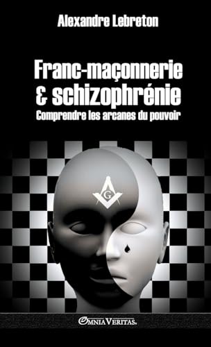 Franc-Maçonnerie Et Schizophrénie: Comprendre Les Arcanes Du Pouvoir
