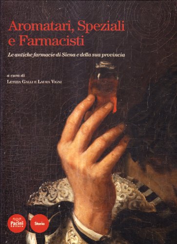 Aromatari, Speziali E Farmacisti. Le Antiche Farmacie Di Siena E Della Sua Provincia