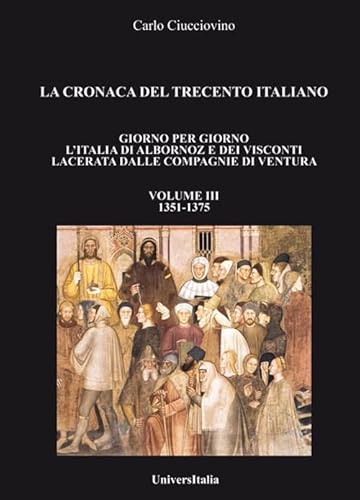 La Cronaca Del Trecento Italiano. Giorno Per Giorno L'Italia Di Albornoz Dei Visconti Lacerata Dalle Compagnie Di Ventura. 1351-1375 (Vol. 3)