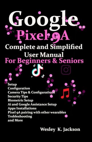 Google Pixel 9A Complete & Simplified User Manual For Beginners & Seniors: A Complete Step-By-Step User Guide With Tips & Tricks To Use Your Phone Wit