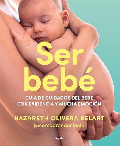 Ser Bebe / Being A Baby: Guía De Cuidados Del Bebé Con Evidencia Y Mucha Emoción / An Evidence-Based Care Guide