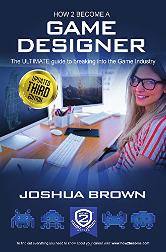 How To Become A Game Designer: The Ultimate Guide To Breaking Into The Game Industry: 1