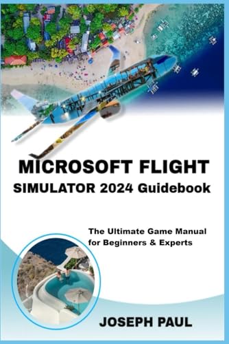 Microsoft Flight Simulator 2024 Guidebook: The Ultimate Game Manual For Beginners & Experts