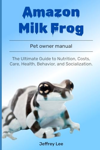 Amazon Milk Frog: The Ultimate Guide To Nutrition, Costs, Care, Health, Behavior, And Socialization.