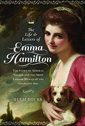 The Life & Letters Of Emma Hamilton: The Story Of Admiral Nelson And The Most Famous Woman Of The Georgian Age