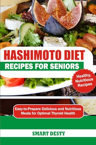 Hashimoto Diet Recipes For Seniors: Easy-To-Prepare Delicious And Nutritious Meals For Optimal Thyroid Health