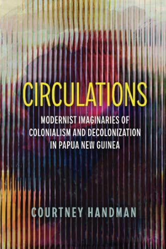 Circulations: Modernist Imaginaries Of Colonialism And Decolonization In Papua New Guinea