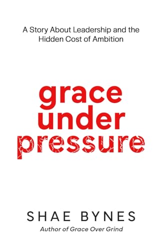 Grace Under Pressure: A Story About Leadership And The Hidden Cost Of Ambition