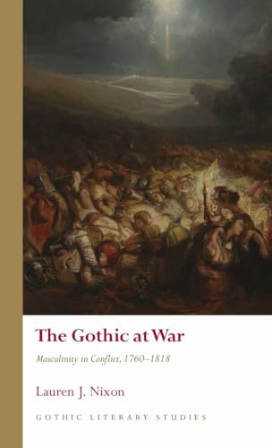 The Gothic At War: Masculinity In Conflict, 1760 - 1818 (Gothic Literary Studies)
