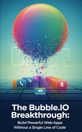 The Bubble.Io Breakthrough: Build Powerful Web Apps Without A Single Line Of Code