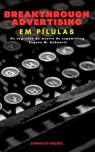 Breakthrough Advertising Em Pílulas: Os Segredos Do Mestre Do Copywriting Eugene M. Schwartz