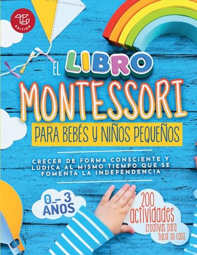 El Libro Montessori Para Bebés Y Niños Pequeños: 200 Actividades Creativas Para Hacer En Casa - Crecer De Forma Consciente Y Lúdica Al Mismo Tiempo Qu