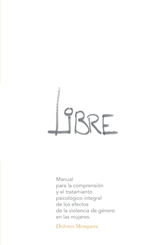 Libre: Manual Para La Comprensión Y El Tratamiento Psicológico Integral De Los Efectos De La Violencia De Género En Las Mujeres