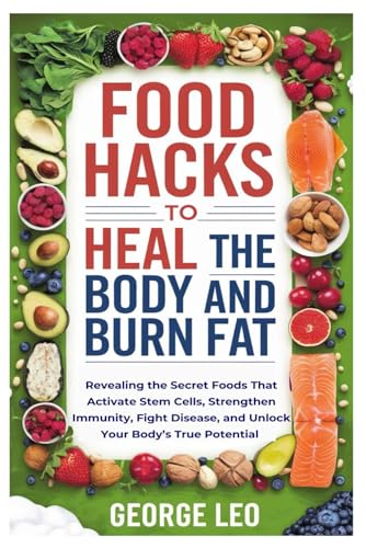 Food Hacks To Heal The Body And Burn Fat: Revealing The Secret Foods That Activate Stem Cells, Strengthen Immunity, Fight Disease, And Unlock Your Bod