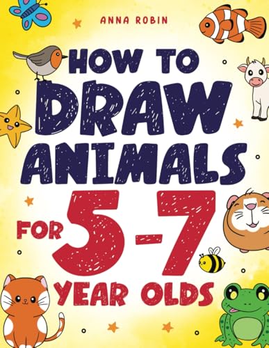 How To Draw Animals For 5-7 Year Olds: Learn To Draw Cute Pets, Farm Animals And Magical Sea Creatures | Book For Kids Ages 5 To 7