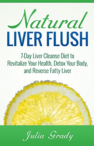Natural Liver Flush: 7-Day Liver Cleanse Diet To Revitalize Your Health, Detox Your Body, And Reverse Fatty Liver