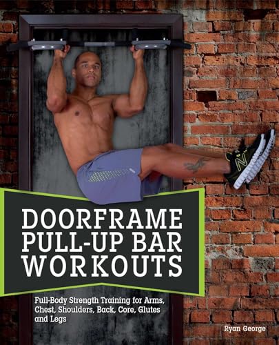 Doorframe Pull-Up Bar Workouts: Full Body Strength Training For Arms, Chest, Shoulders, Back, Core, Glutes And Legs