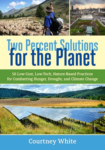 Two Percent Solutions For The Planet: 50 Low-Cost, Low-Tech, Nature-Based Practices For Combatting Hunger, Drought, And Climate Change