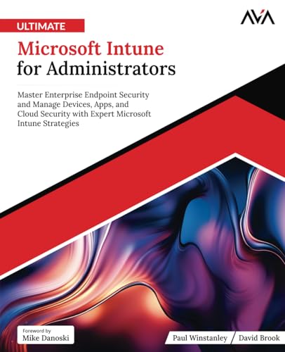 Ultimate Microsoft Intune For Administrators: Master Enterprise Endpoint Security And Manage Devices, Apps, And Cloud Security With Expert Microsoft I